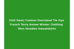 [Hot Item] Custom Oversized Tie Dye French Terry Anime Winter Clothing Men Hoodies Sweatshirts