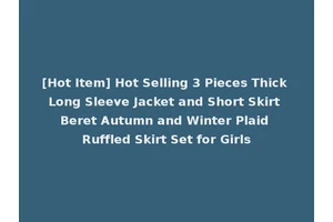 [Hot Item] Hot Selling 3 Pieces Thick Long Sleeve Jacket and Short Skirt Beret Autumn and Winter Plaid Ruffled Skirt Set for Girls