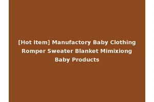 [Hot Item] Manufactory Baby Clothing Romper Sweater Blanket Mimixiong Baby Products