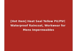 [Hot Item] Heat Seal Yellow PU/PVC Waterproof Raincoat, Workwear for Mens Impermeables