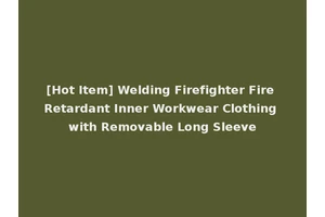 [Hot Item] Welding Firefighter Fire Retardant Inner Workwear Clothing with Removable Long Sleeve