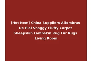 [Hot Item] China Suppliers Alfombras De Piel Shaggy Fluffy Carpet Sheepskin Lambskin Rug Fur Rugs Living Room