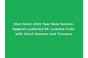 [Hot Item] 2020 Year New fashion Apparel Ladies' Leisuire Suits with Short Sleeves and Trousers
