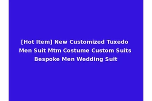 [Hot Item] New Customized Tuxedo Men Suit Mtm Costume Custom Suits Bespoke Men Wedding Suit