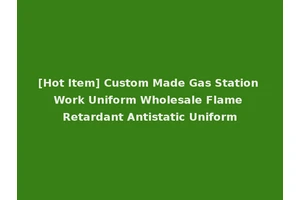 [Hot Item] Custom Made Gas Station Work Uniform Wholesale Flame Retardant Antistatic Uniform