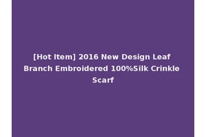 [Hot Item] 2016 New Design Leaf Branch Embroidered 100%Silk Crinkle Scarf