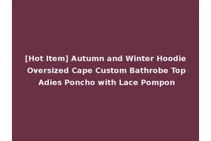 [Hot Item] Autumn and Winter Hoodie Oversized Cape Custom Bathrobe Top Adies Poncho with Lace Pompon