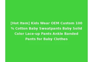[Hot Item] Kids Wear OEM Custom 100% Cotton Baby Sweatpants Baby Solid Color Lace-up Pants Ankle Banded Pants for Baby Clothes