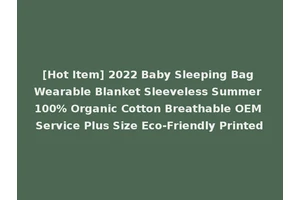 [Hot Item] 2022 Baby Sleeping Bag Wearable Blanket Sleeveless Summer 100% Organic Cotton Breathable OEM Service Plus Size Eco-Friendly Printed