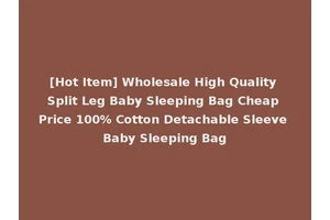 [Hot Item] Wholesale High Quality Split Leg Baby Sleeping Bag Cheap Price 100% Cotton Detachable Sleeve Baby Sleeping Bag