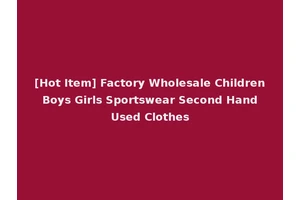 [Hot Item] Factory Wholesale Children Boys Girls Sportswear Second Hand Used Clothes