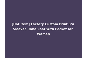 [Hot Item] Factory Custom Print 3/4 Sleeves Robe Coat with Pocket for Women