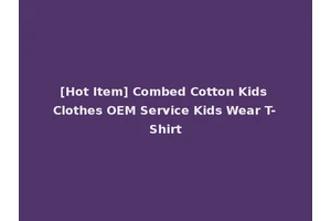 [Hot Item] Combed Cotton Kids Clothes OEM Service Kids Wear T-Shirt