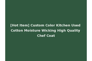 [Hot Item] Custom Color Kitchen Used Cotton Moisture Wicking High Quality Chef Coat