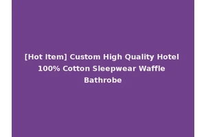 [Hot Item] Custom High Quality Hotel 100% Cotton Sleepwear Waffle Bathrobe
