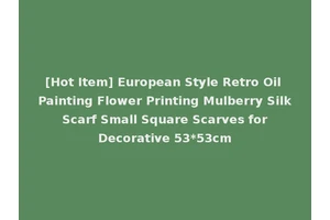 [Hot Item] European Style Retro Oil Painting Flower Printing Mulberry Silk Scarf Small Square Scarves for Decorative 53*53cm