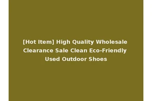 [Hot Item] High Quality Wholesale Clearance Sale Clean Eco-Friendly Used Outdoor Shoes