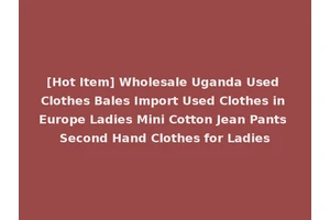 [Hot Item] Wholesale Uganda Used Clothes Bales Import Used Clothes in Europe Ladies Mini Cotton Jean Pants Second Hand Clothes for Ladies