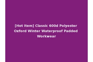 [Hot Item] Classic 600d Polyester Oxford Winter Waterproof Padded Workwear