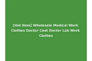 [Hot Item] Wholesale Medical Work Clothes Doctor Coat Doctor Lab Work Clothes
