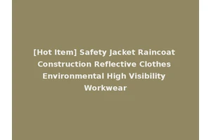 [Hot Item] Safety Jacket Raincoat Construction Reflective Clothes Environmental High Visibility Workwear