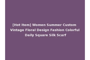 [Hot Item] Women Summer Custom Vintage Floral Design Fashion Colorful Daily Square Silk Scarf