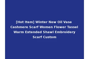 [Hot Item] Winter New Oil Vase Cashmere Scarf Women Flower Tassel Warm Extended Shawl Embroidery Scarf Custom