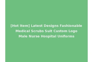 [Hot Item] Latest Designs Fashionable Medical Scrubs Suit Custom Logo Male Nurse Hospital Uniforms