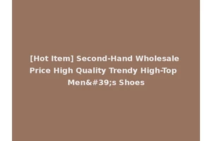 [Hot Item] Second-Hand Wholesale Price High Quality Trendy High-Top Men's Shoes