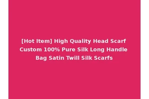 [Hot Item] High Quality Head Scarf Custom 100% Pure Silk Long Handle Bag Satin Twill Silk Scarfs