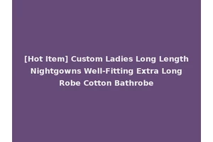 [Hot Item] Custom Ladies Long Length Nightgowns Well-Fitting Extra Long Robe Cotton Bathrobe