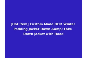 [Hot Item] Custom Made OEM Winter Padding Jacket Down &amp; Fake Down Jacket with Hood