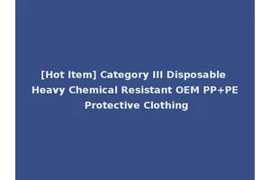 [Hot Item] Category III Disposable Heavy Chemical Resistant OEM PP+PE Protective Clothing
