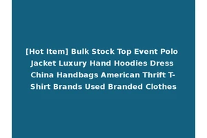 [Hot Item] Bulk Stock Top Event Polo Jacket Luxury Hand Hoodies Dress China Handbags American Thrift T-Shirt Brands Used Branded Clothes