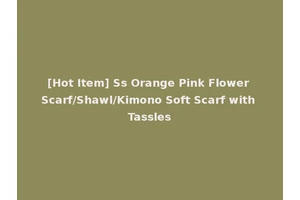 [Hot Item] Ss Orange Pink Flower Scarf/Shawl/Kimono Soft Scarf with Tassles