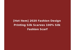 [Hot Item] 2020 Fashion Design Printing Silk Scarves 100% Silk Fashion Scarf