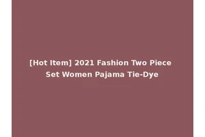 [Hot Item] 2021 Fashion Two Piece Set Women Pajama Tie-Dye