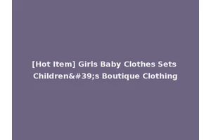 [Hot Item] Girls Baby Clothes Sets Children's Boutique Clothing