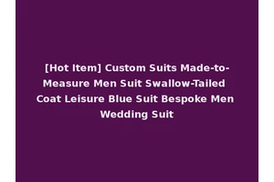 [Hot Item] Custom Suits Made-to-Measure Men Suit Swallow-Tailed Coat Leisure Blue Suit Bespoke Men Wedding Suit