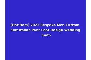 [Hot Item] 2023 Bespoke Men Custom Suit Italian Pant Coat Design Wedding Suits