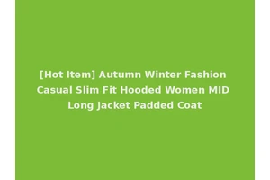 [Hot Item] Autumn Winter Fashion Casual Slim Fit Hooded Women MID Long Jacket Padded Coat
