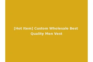 [Hot Item] Custom Wholesale Best Quality Men Vest