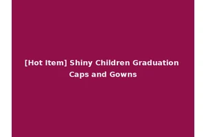 [Hot Item] Shiny Children Graduation Caps and Gowns