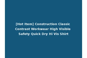 [Hot Item] Construction Classic Contrast Workwear High Visible Safety Quick Dry Hi Vis Shirt
