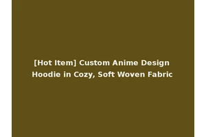 [Hot Item] Custom Anime Design Hoodie in Cozy, Soft Woven Fabric