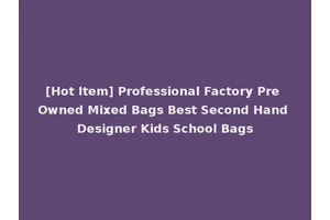 [Hot Item] Professional Factory Pre Owned Mixed Bags Best Second Hand Designer Kids School Bags