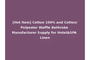 [Hot Item] Cotton 100% and Cotton/Polyester Waffle Bathrobe Manufacturer Supply for Hotel&SPA Linen