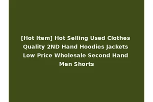 [Hot Item] Hot Selling Used Clothes Quality 2ND Hand Hoodies Jackets Low Price Wholesale Second Hand Men Shorts