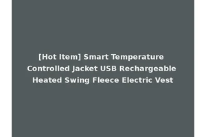 [Hot Item] Smart Temperature Controlled Jacket USB Rechargeable Heated Swing Fleece Electric Vest