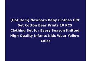 [Hot Item] Newborn Baby Clothes Gift Set Cotton Bear Prints 10 PCS Clothing Set for Every Season Knitted High Quality Infants Kids Wear Yellow Color